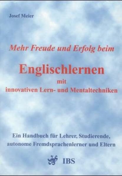 Mehr Freude und Erfolg beim Englischlernen mit innovativen Lern- und Mentaltechniken: Ein Handbuch für Lehrer, Studierende, autonome Fremdsprachenlerner und Eltern