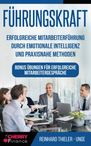 Führungskraft: Erfolgreiche Mitarbeiterführung durch emotionale Intelligenz und praxisnahe Methoden - Bonus Übungen für erfolgreiche Mitarbeitergespräche (Organisation, Führung und Leadership)