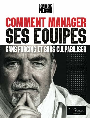 COMMENT MANAGER SES EQUIPES SANS FORCING ET SANS CULPABILISER: L'art de manager par la communication positive