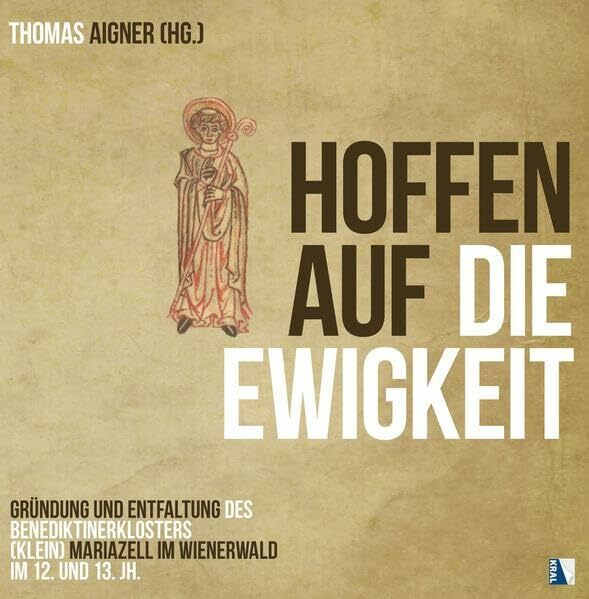 Hoffen auf die Ewigkeit: Gründung und Entfaltung des Benediktinerklosters (Klein) Mariazell im Wienerwald im 12. und 13. Jh. (MCellA - BEITRÄGE ZU ... BENEDIKTINERSTIFTES MARIAZELL IN ÖSTERREICH)