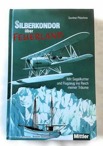 Silberkondor über Feuerland: Mit Segelkutter und Flugzeug ins Reich meiner Träume