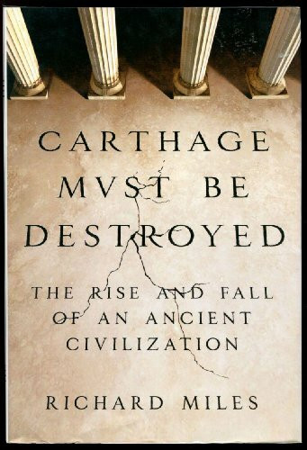 Carthage Must Be Destroyed: The Rise and Fall of an Ancient Civilization