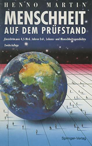 Menschheit auf dem Prüfstand: Einsichten aus 4,5 Milliarden Jahren Erd-, Lebens- und Menschheitsgeschichte Menschheit auf dem Prüfstand: Einsichten aus 4,5 Milliarden Jahren Erd-, Lebens- und Menschheitsgeschichte