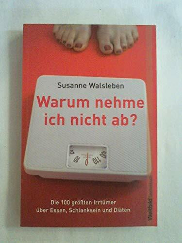 Warum nehme ich nicht ab? Die 100 größten Irrtümer über Essen, Schlanksein und Diäten