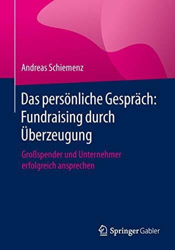 Das persönliche Gespräch: Fundraising durch Überzeugung: Großspender und Unternehmer erfolgreich ansprechen