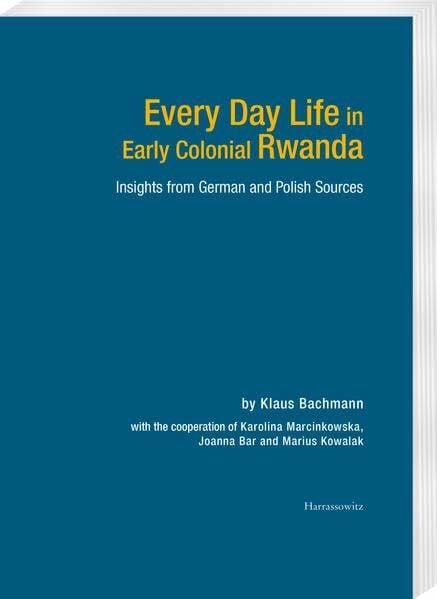 Every Day Life in Early Colonial Rwanda: Insights from German and Polish Sources. With cooperation of Karolina Marcinkowska, Joanna Bar and Marius Kowalak