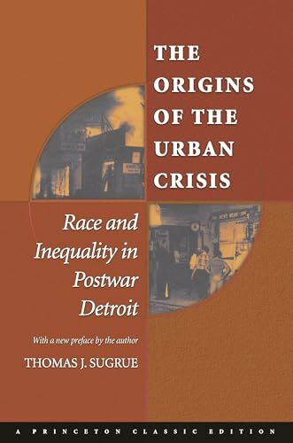 The Origins of the Urban Crisis: Race and Inequality in Postwar Detroit (Princeton Studies in American Politics)