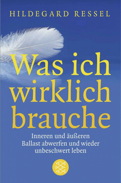 Was ich wirklich brauche: Inneren und äußeren Ballast abwerfen und wieder unbeschwert leben