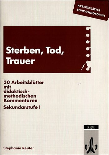 Sterben, Tod, Trauer: Arbeitsblätter mit didaktisch-methodischen Kommentaren. Sekundarstufe I: 30 Arbeitsblätter mit didaktisch-methodischen Kommentaren. Sekundarstufe I