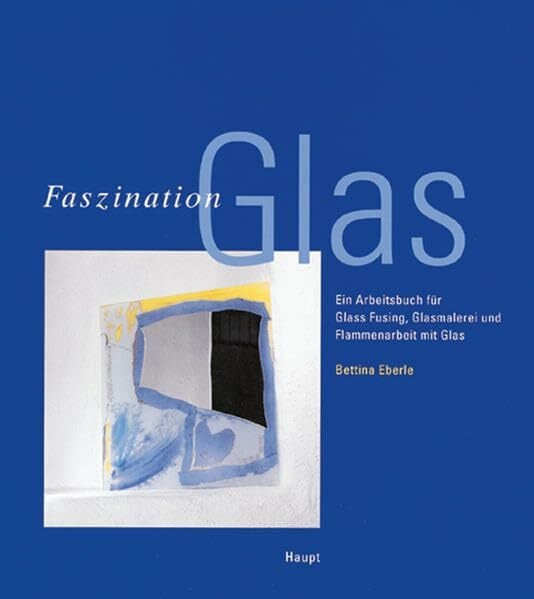 Faszination Glas: Ein Arbeitsbuch für Glass Fusing, Glasmalerei und Flammenarbeit mit Glas Faszination Glas: Ein Arbeitsbuch für Glass Fusing, Glasmalerei und Flammenarbeit mit Glas