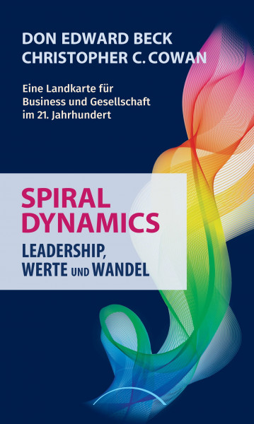 Spiral Dynamics - Leadership, Werte und Wandel: Eine Landkarte für Business und Gesellschaft im 21. Jahrhundert