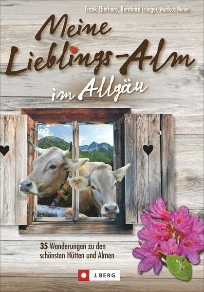 Meine Lieblings-Alm im Allgäu: 35 Wanderungen zu den schönsten Hütten, Almen und Alpen