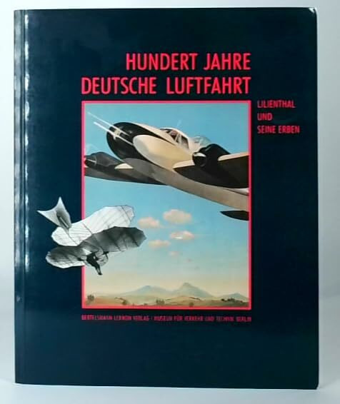 Hundert Jahre Deutsche Luftfahrt. Lilienthal und seine Erben
