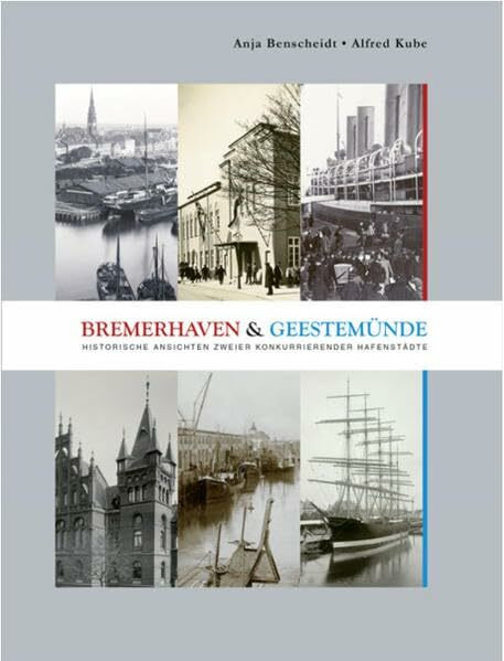 Bremerhaven und Geestemünde: Historische Ansichten zweier konkurriender Hafenstädte