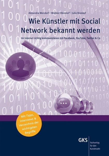 Wie Künstler mit Social Network bekannt werden: Im Internet richtig kommunizieren mit Facebook, YouTube, Twitter & Co (Medien und Service für den Kunstmarkt)