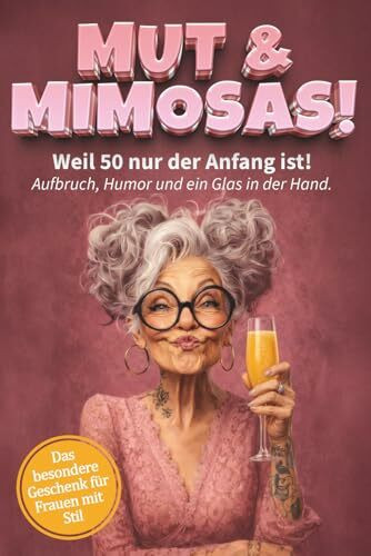 Mut & Mimosas - Weil 50 nur der Anfang ist! Aufbruch, Humor und ein Glas in der Hand: Das freche Mitmachbuch für Frauen ab 50 - Zum Ausfüllen, Lachen und Feiern des Lebens