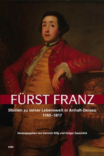 Fürst Franz: Studien zu seiner Lebenswelt in Anhalt-Dessau 1740-1817