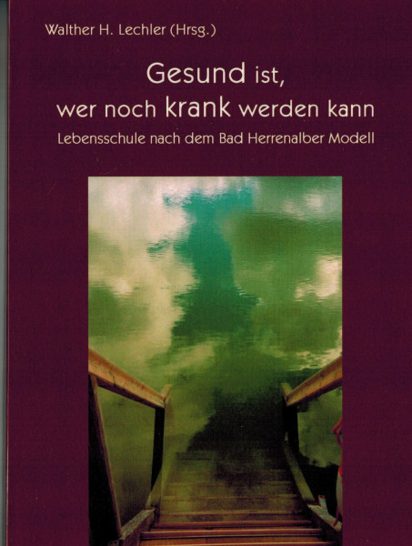 Gesund ist, wer noch krank werden kann: Lebensschule nach dem Bad Herrenalber Modell