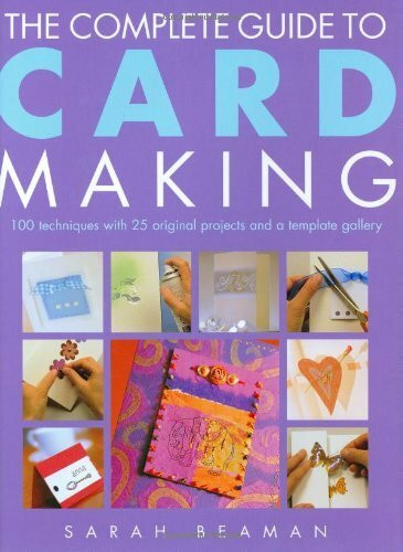 The Complete Guide to Card Making: 100 Techniques With 25 Original Projects and 100 Motifs