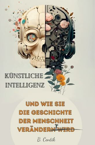 Künstliche Intelligenz und wie sie die Geschichte der Menschheit verändert: Von den Anfängen der KI bis hin zu ChatGPT | Auswirkungen, Gefahren, Chancen und wie auch Sie von der KI profitieren können