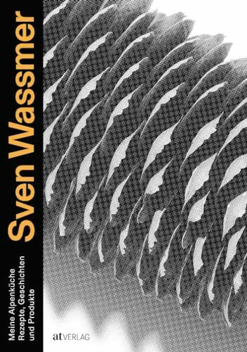 Meine Alpenküche: Über 40 Rezepte der neuen Schweizer Bergküche vom 3-Sterne-Koch Sven Wassmer - Mit Produktporträts, Geschichten & Techniken: Rezepte, Geschichten und Produkte