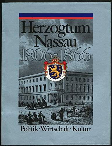 Herzogtum Nassau 1806-1866: Politik, Wirtschaft, Kultur. Eine Ausstellung des Landes Hessen und der Landeshauptstadt Wiesbaden unter der gemeinsamen ... der Historischen Kommission für Nassau)