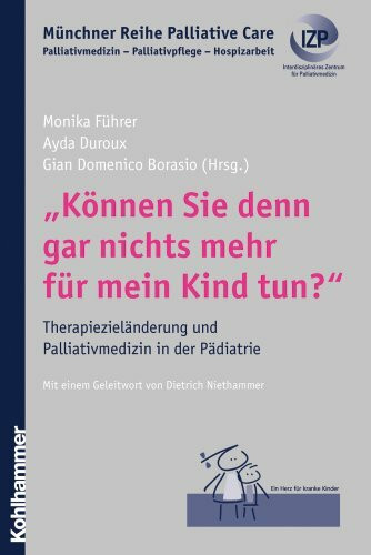 "Können Sie denn gar nichts mehr für mein Kind tun?": Therapiezieländerung und Palliativmedizin in der Pädiatrie (Münchner Reihe Palliative Care: ... - Palliativpflege - Hospizarbeit, 2, Band 2)
