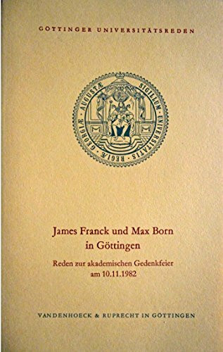 James Franck und Max Born in Göttingen: Reden zur akademischen aus Anlass der 100. Wiederkehr ihres Geburtsjahres: Reden zur akademischen Feier aus ... Geburtsjahres (Göttinger Universitätsreden)