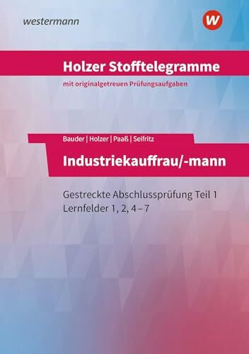 Holzer Stofftelegramme Baden-Württemberg – Industriekauffrau/-mann: Gestreckte Abschlussprüfung Teil 1 Lernfelder 1, 2, 4–7 Aufgabenband