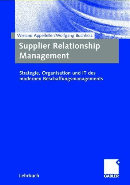 Supplier Relationship Management: Strategie, Organisation und IT des modernen Beschaffungsmanagements