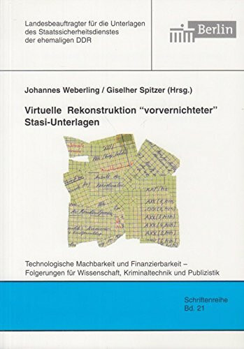 Virtuelle Rekonstruktion "vorvernichteter" Stasi-Unterlagen: Technologische Machbarkeit und Finanzierbarkeit - Folgerungen für Wissenschaft, ... Staatssicherheitsdienstes der ehemaligen DDR)