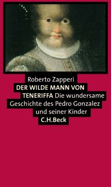 Der wilde Mann von Teneriffa: Die wundersame Geschichte des Pedro Gonzales und seiner Kinder