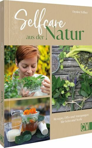 Selfcare aus der Natur: Rezepte, DIYs, und Anregungen für Körper, Geist und Seele