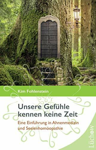 Unsere Gefühle kennen keine Zeit: Eine Einführung in Ahnenmedizin und Seelenhomöopathie