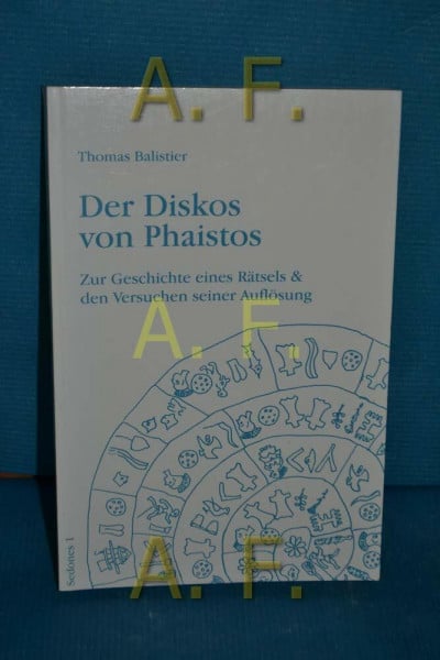 Der Diskos von Phaistos. Zur Geschichte eines Rätsels und den Versuchen seiner Auflösung.