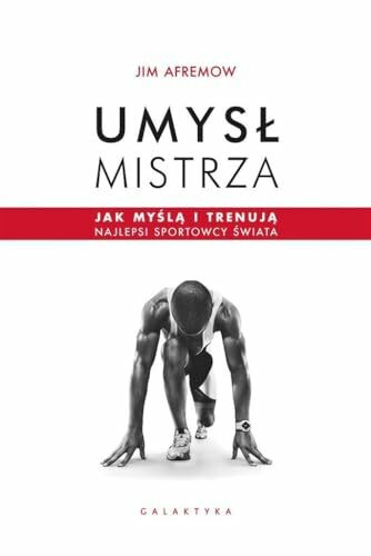 Umysł mistrza: Jak myślą i trenują najlepsi sportowcy świata