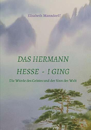 Das Hermann Hesse - I Ging: Die Würde des Geistes und der Sinn der Welt