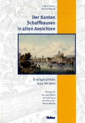 Der Kanton Schaffhausen in alten Ansichten. Druckgraphiken 1544 - 1990