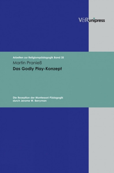 Das Godly Play-Konzept: Die Rezeption der Montessori-Pädagogik durch Jerome W. Berryman. Arbeiten zur Religionspädagogik 35 (Arbeiten zur Religionspädagogik (ARP))