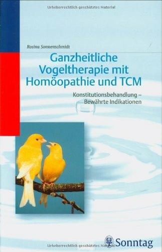 Ganzheitliche Vogeltherapie mit Homöopathie und TCM (Traditioneller Chinesischer Medizin): Konstitutionsbehandlung - Bewährte Indikationen