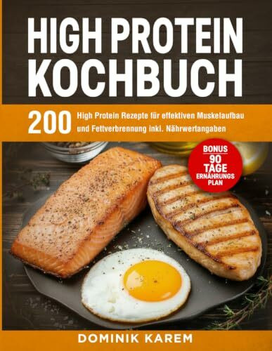High Protein Kochbuch: 200 High-Protein-Rezepte für effektiven Muskelaufbau und Fettverbrennung inkl. Nährwertangaben – Bonus: 90 Tage Ernährungsplan.