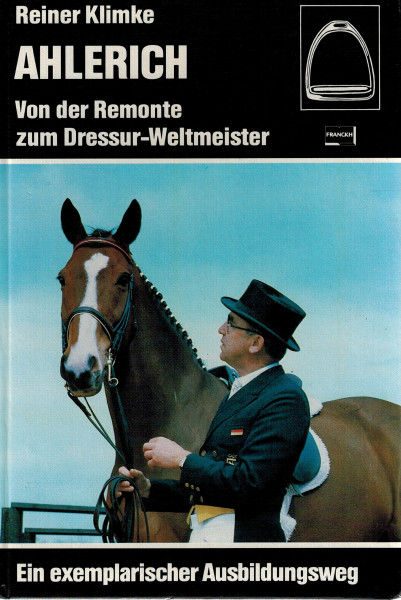 AHLERICH. Von der Remonte zum Dressur- Weltmeister. Ein exemplarischer Ausbildungsweg
