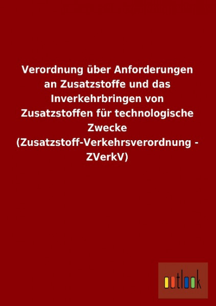 Verordnung über Anforderungen an Zusatzstoffe und das Inverkehrbringen von Zusatzstoffen für technologische Zwecke (Zusatzstoff-Verkehrsverordnung - ZVerkV)