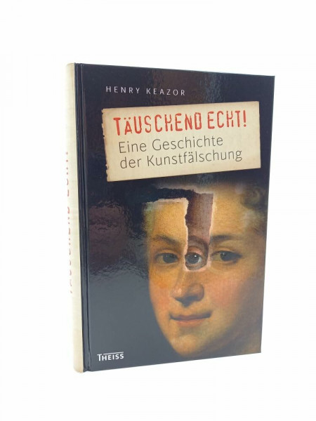 Täuschend echt!: Eine Geschichte der Kunstfälschung