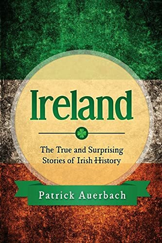 Ireland: The True and Surprising Stories of Irish History (History Books)