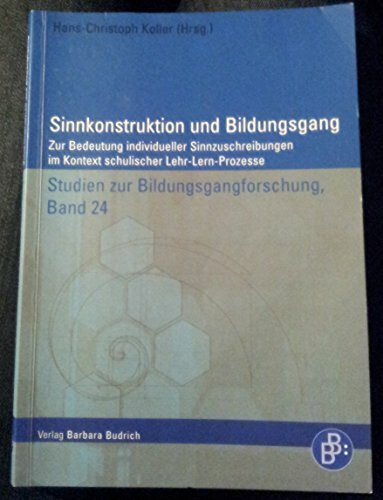 Sinnkonstruktion und Bildungsgang: Zur Bedeutung individueller Sinnzuschreibungen im Kontext schulischer Lehr-Lern-Prozesse: Zur Bedeutung ... (Studien zur Bildungsgangforschung)