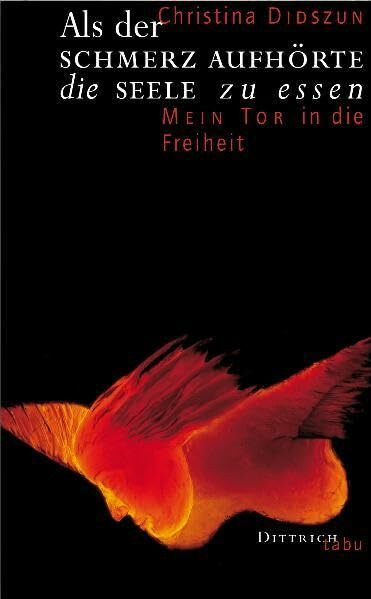 Als der Schmerz aufhörte die Seele zu essen: Mein Tor in die Freiheit (Dittrich TABU)