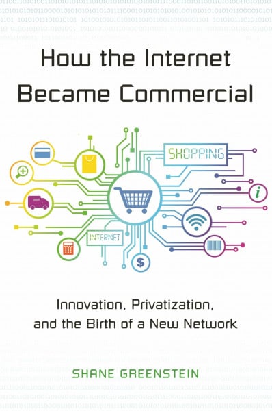 How the Internet Became Commercial: Innovation, Privatization, and the Birth of a New Network (The Kauffman Foundation Series on Innovation and Entrepreneurship)