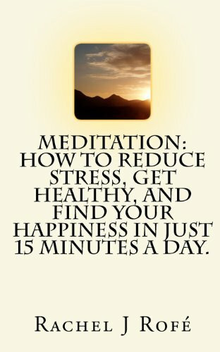 Meditation: How to Reduce Stress, Get Healthy, and Find Your Happiness in Just 15 Minutes a Day.