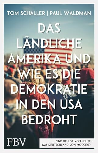 Das ländliche Amerika und wie es die Demokratie in den USA bedroht: Ein Lagebericht über die Spaltung der Gesellschaft, Armut, Rassismus, konservative Medien und Trump-Wähler